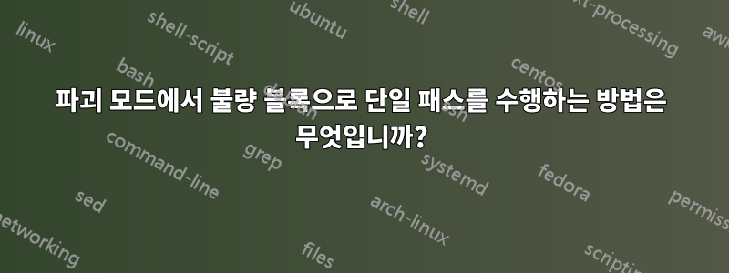 파괴 모드에서 불량 블록으로 단일 패스를 수행하는 방법은 무엇입니까?