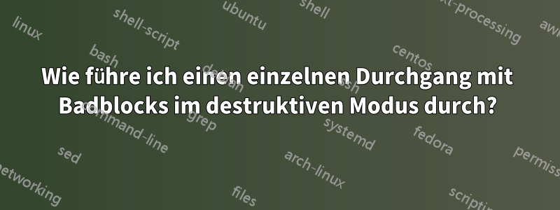 Wie führe ich einen einzelnen Durchgang mit Badblocks im destruktiven Modus durch?