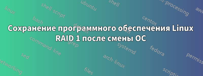 Сохранение программного обеспечения Linux RAID 1 после смены ОС