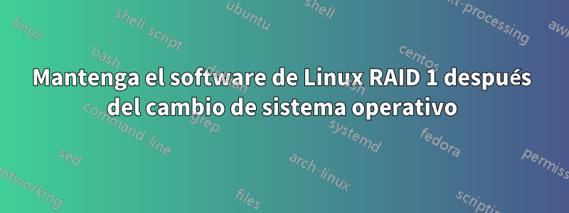 Mantenga el software de Linux RAID 1 después del cambio de sistema operativo