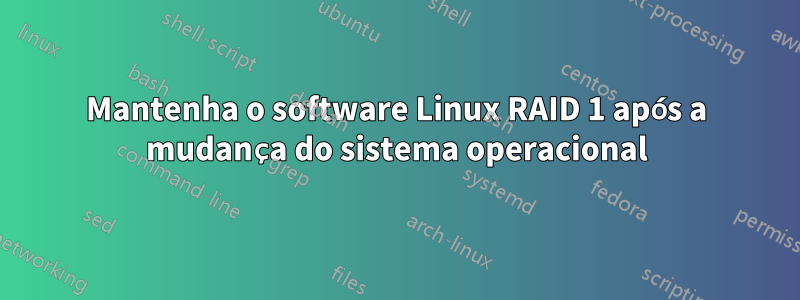 Mantenha o software Linux RAID 1 após a mudança do sistema operacional