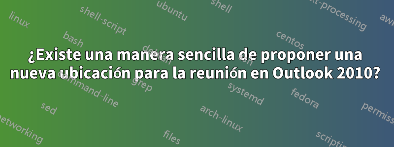 ¿Existe una manera sencilla de proponer una nueva ubicación para la reunión en Outlook 2010?