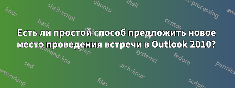 Есть ли простой способ предложить новое место проведения встречи в Outlook 2010?