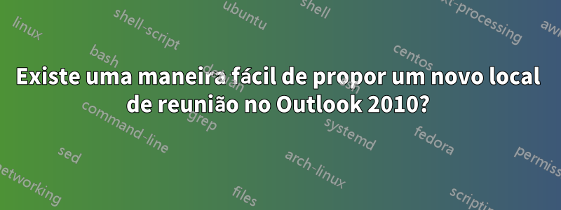 Existe uma maneira fácil de propor um novo local de reunião no Outlook 2010?