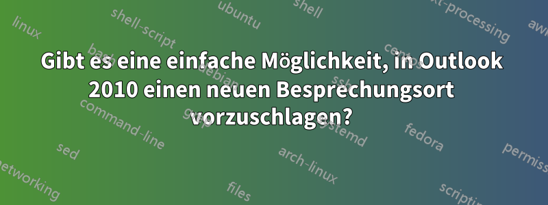 Gibt es eine einfache Möglichkeit, in Outlook 2010 einen neuen Besprechungsort vorzuschlagen?