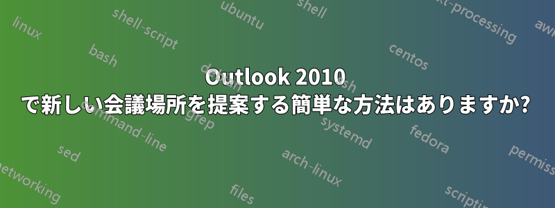 Outlook 2010 で新しい会議場所を提案する簡単な方法はありますか?