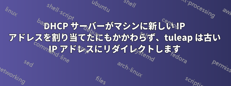 DHCP サーバーがマシンに新しい IP アドレスを割り当てたにもかかわらず、tuleap は古い IP アドレスにリダイレクトします