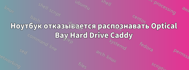 Ноутбук отказывается распознавать Optical Bay Hard Drive Caddy