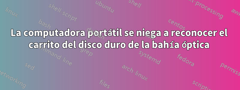 La computadora portátil se niega a reconocer el carrito del disco duro de la bahía óptica