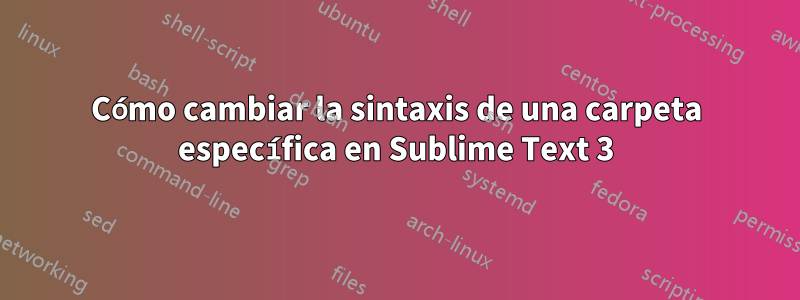 Cómo cambiar la sintaxis de una carpeta específica en Sublime Text 3