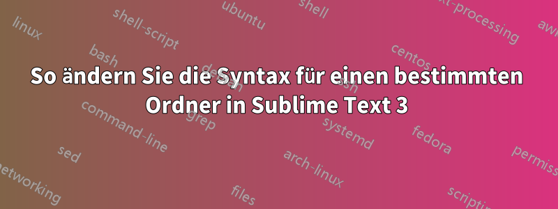 So ändern Sie die Syntax für einen bestimmten Ordner in Sublime Text 3