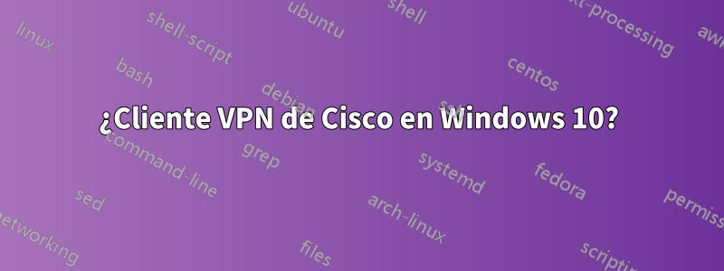 ¿Cliente VPN de Cisco en Windows 10?