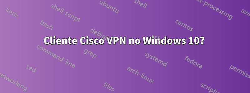 Cliente Cisco VPN no Windows 10?