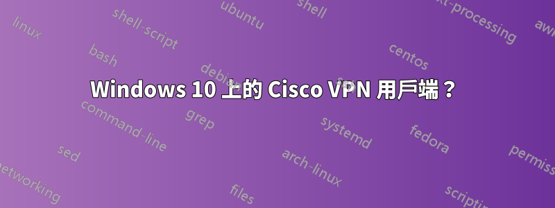 Windows 10 上的 Cisco VPN 用戶端？