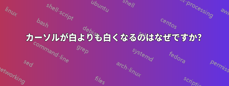 カーソルが白よりも白くなるのはなぜですか?