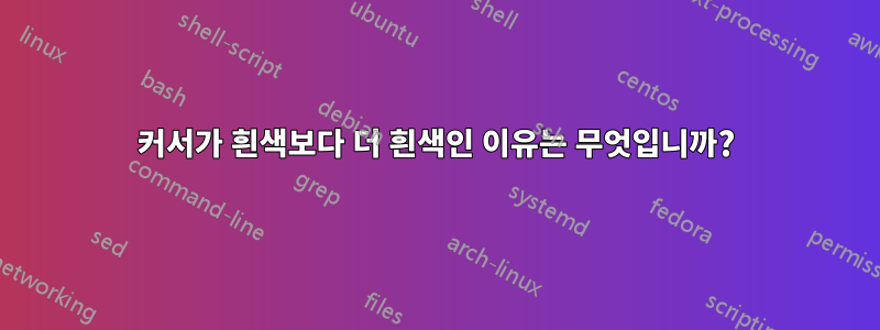 커서가 흰색보다 더 흰색인 이유는 무엇입니까?