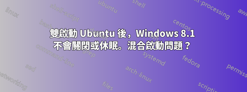 雙啟動 Ubuntu 後，Windows 8.1 不會關閉或休眠。混合啟動問題？