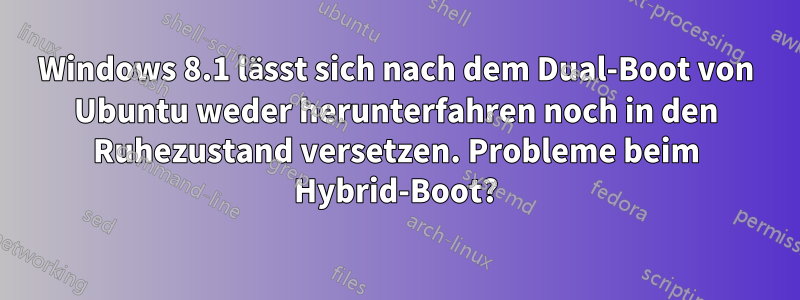 Windows 8.1 lässt sich nach dem Dual-Boot von Ubuntu weder herunterfahren noch in den Ruhezustand versetzen. Probleme beim Hybrid-Boot?