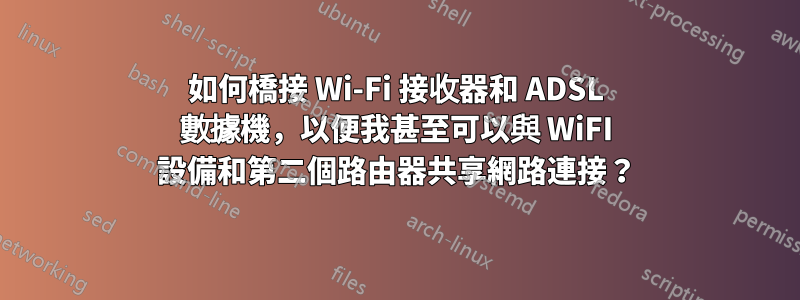 如何橋接 Wi-Fi 接收器和 ADSL 數據機，以便我甚至可以與 WiFI 設備和第二個路由器共享網路連接？