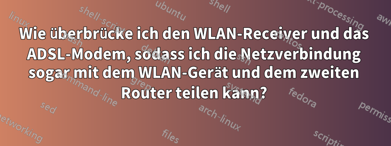 Wie überbrücke ich den WLAN-Receiver und das ADSL-Modem, sodass ich die Netzverbindung sogar mit dem WLAN-Gerät und dem zweiten Router teilen kann?