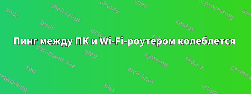 Пинг между ПК и Wi-Fi-роутером колеблется