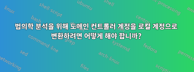 법의학 분석을 위해 도메인 컨트롤러 계정을 로컬 계정으로 변환하려면 어떻게 해야 합니까?