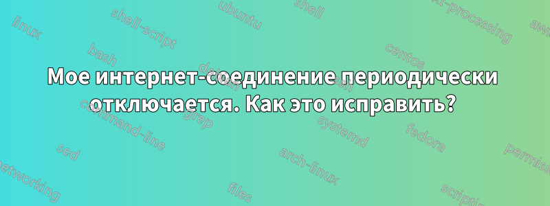 Мое интернет-соединение периодически отключается. Как это исправить?