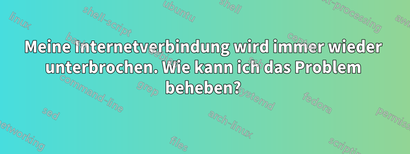 Meine Internetverbindung wird immer wieder unterbrochen. Wie kann ich das Problem beheben?