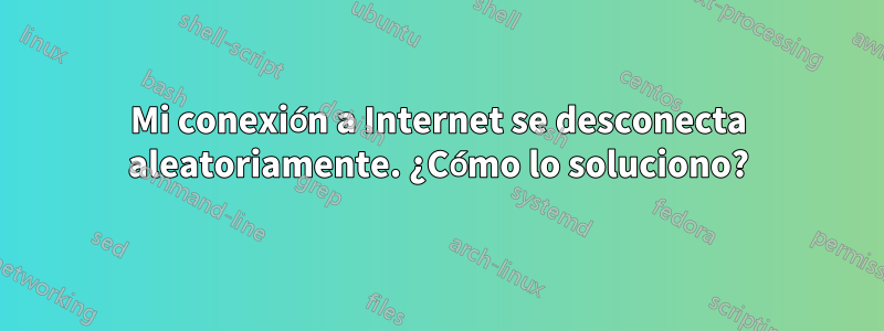 Mi conexión a Internet se desconecta aleatoriamente. ¿Cómo lo soluciono?