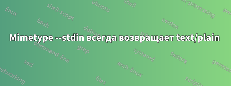 Mimetype --stdin всегда возвращает text/plain