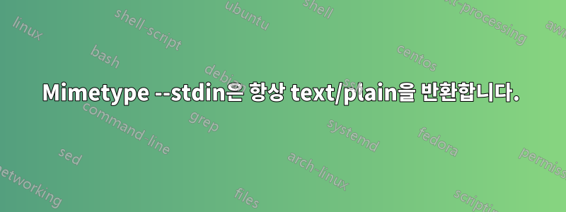 Mimetype --stdin은 항상 text/plain을 반환합니다.