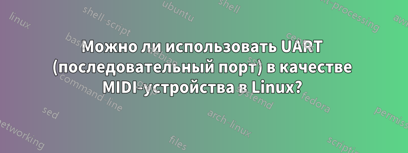 Можно ли использовать UART (последовательный порт) в качестве MIDI-устройства в Linux?