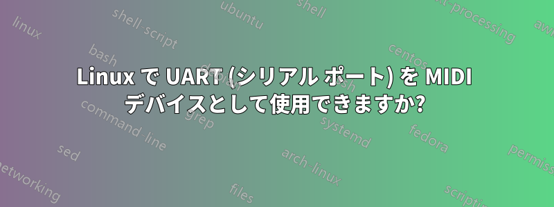 Linux で UART (シリアル ポート) を MIDI デバイスとして使用できますか?