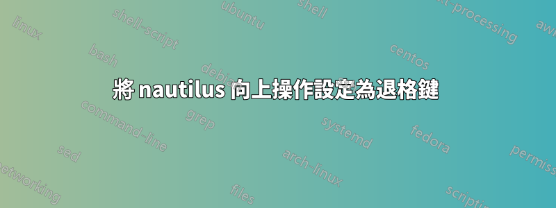 將 nautilus 向上操作設定為退格鍵