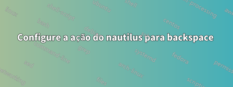 Configure a ação do nautilus para backspace