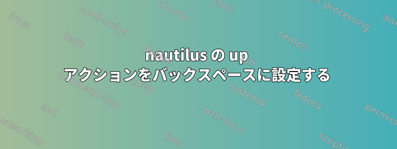 nautilus の up アクションをバックスペースに設定する