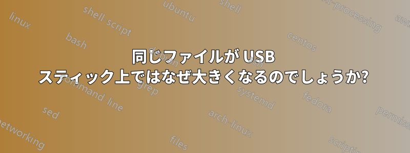 同じファイルが USB スティック上ではなぜ大きくなるのでしょうか?