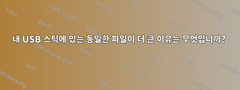 내 USB 스틱에 있는 동일한 파일이 더 큰 이유는 무엇입니까?