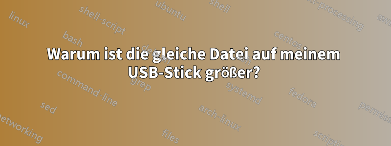 Warum ist die gleiche Datei auf meinem USB-Stick größer?