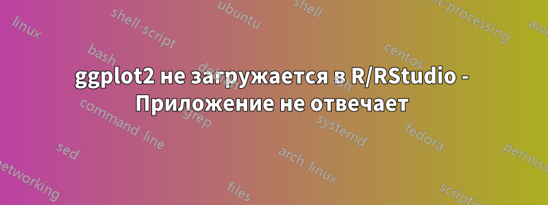 ggplot2 не загружается в R/RStudio - Приложение не отвечает