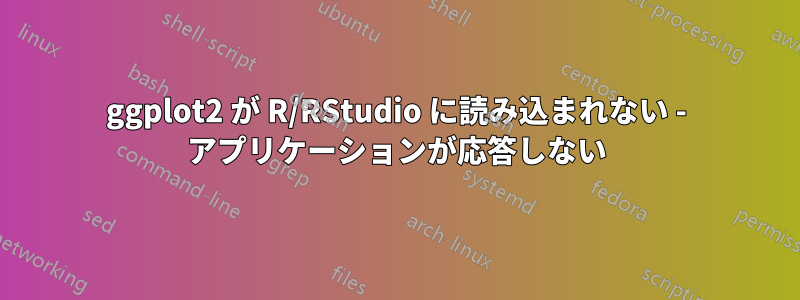 ggplot2 が R/RStudio に読み込まれない - アプリケーションが応答しない