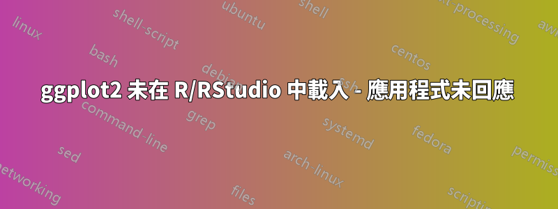 ggplot2 未在 R/RStudio 中載入 - 應用程式未回應