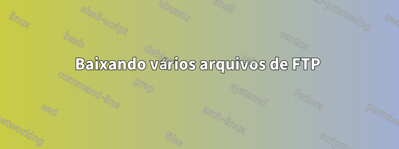 Baixando vários arquivos de FTP