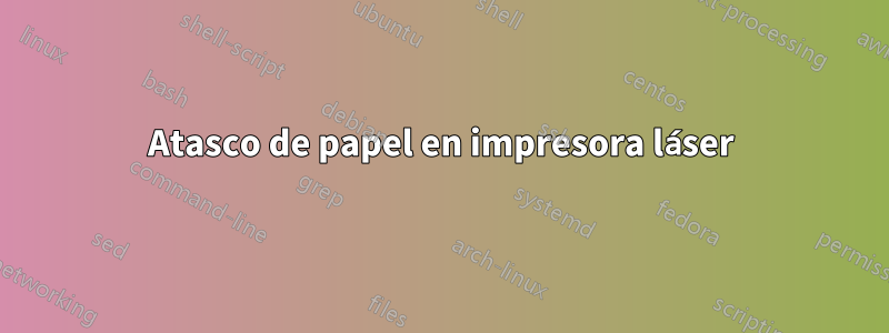 Atasco de papel en impresora láser