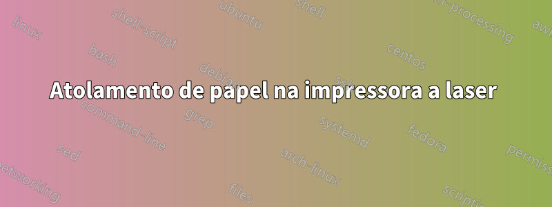 Atolamento de papel na impressora a laser