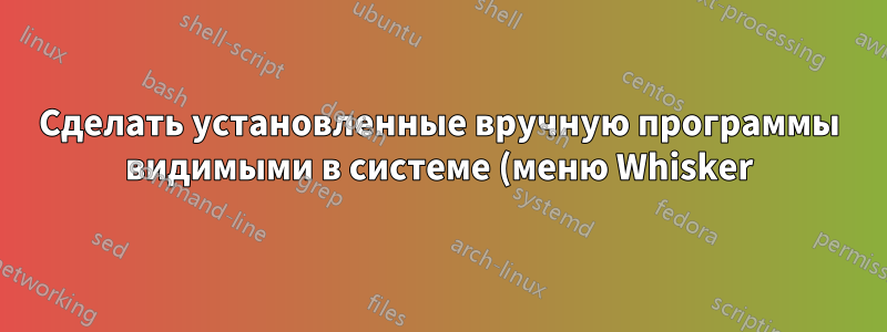 Сделать установленные вручную программы видимыми в системе (меню Whisker)