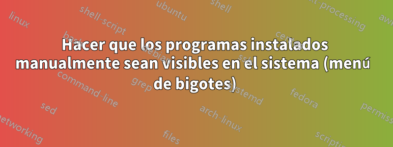 Hacer que los programas instalados manualmente sean visibles en el sistema (menú de bigotes)