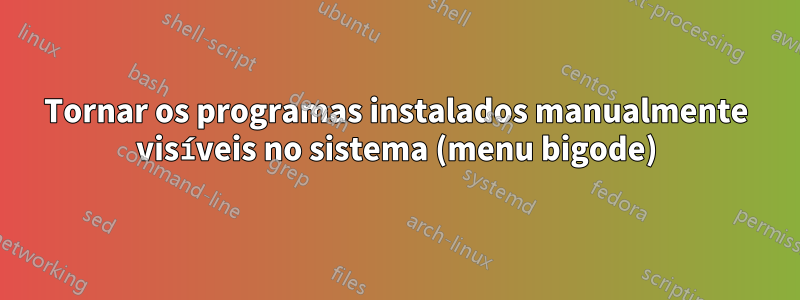 Tornar os programas instalados manualmente visíveis no sistema (menu bigode)