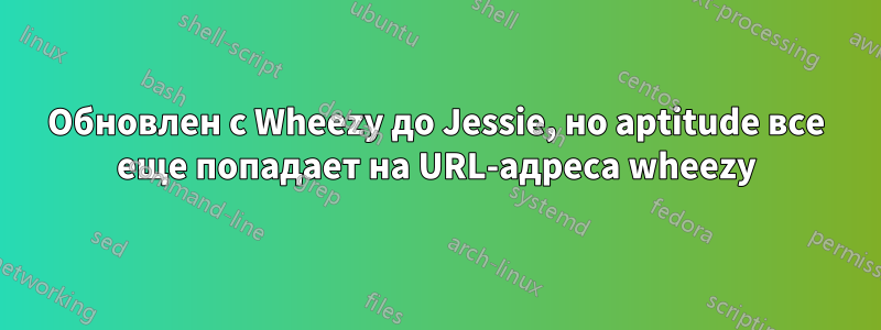 Обновлен с Wheezy до Jessie, но aptitude все еще попадает на URL-адреса wheezy