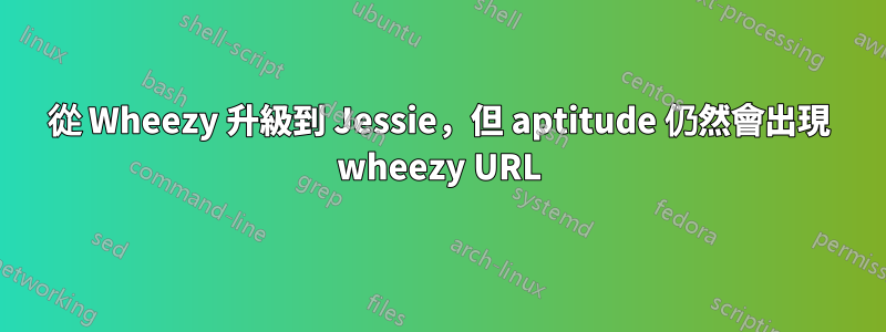 從 Wheezy 升級到 Jessie，但 aptitude 仍然會出現 wheezy URL